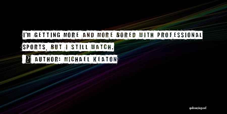 Michael Keaton Quotes: I'm Getting More And More Bored With Professional Sports, But I Still Watch.