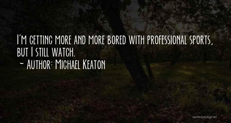 Michael Keaton Quotes: I'm Getting More And More Bored With Professional Sports, But I Still Watch.
