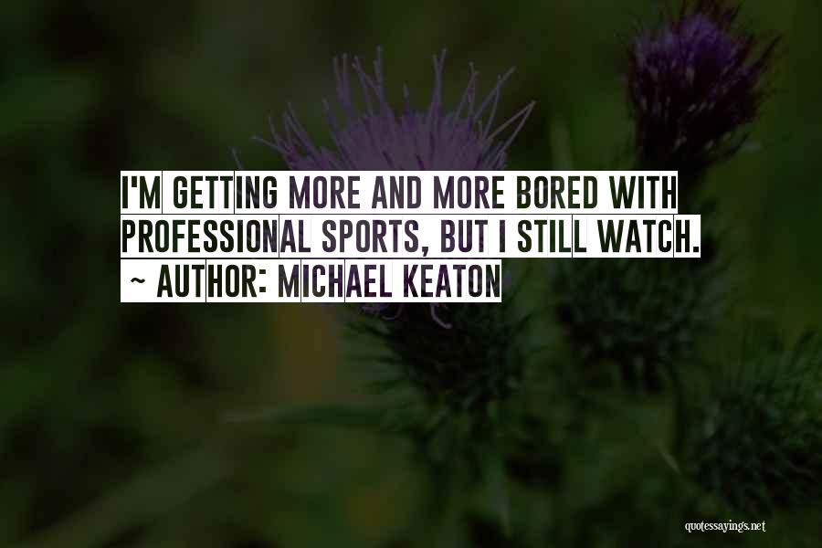 Michael Keaton Quotes: I'm Getting More And More Bored With Professional Sports, But I Still Watch.