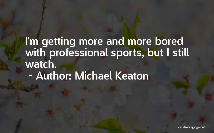 Michael Keaton Quotes: I'm Getting More And More Bored With Professional Sports, But I Still Watch.