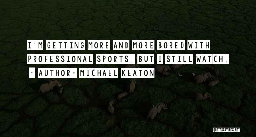 Michael Keaton Quotes: I'm Getting More And More Bored With Professional Sports, But I Still Watch.
