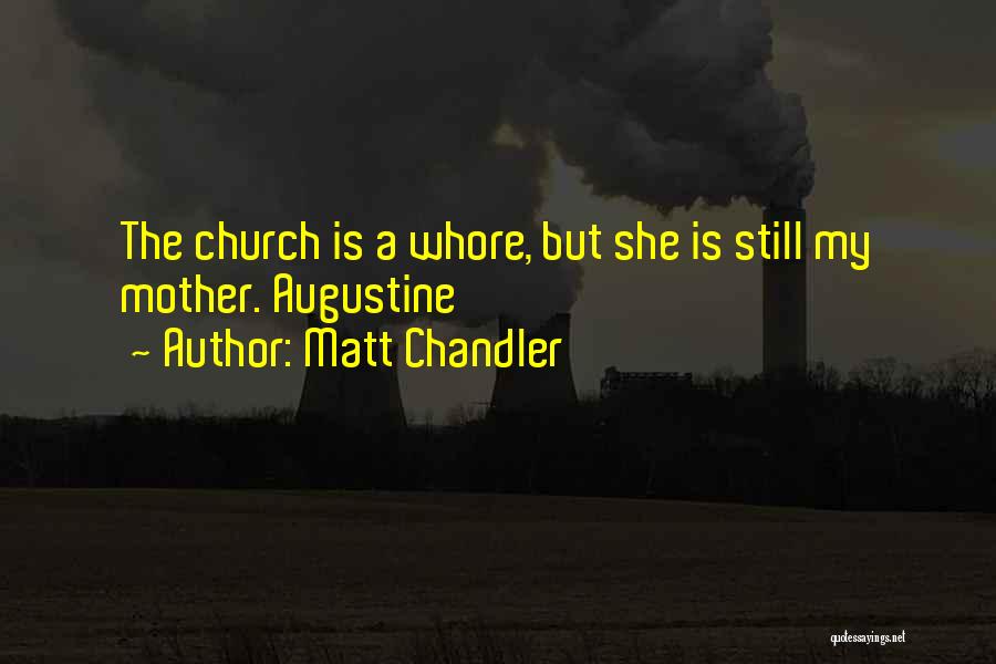 Matt Chandler Quotes: The Church Is A Whore, But She Is Still My Mother. Augustine