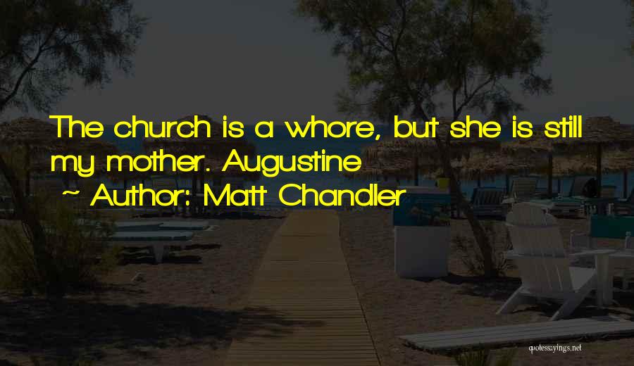 Matt Chandler Quotes: The Church Is A Whore, But She Is Still My Mother. Augustine