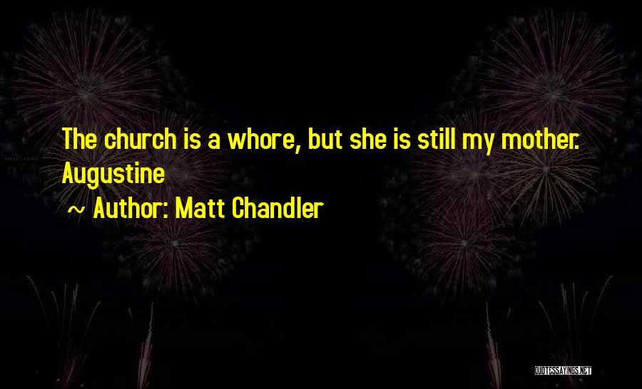 Matt Chandler Quotes: The Church Is A Whore, But She Is Still My Mother. Augustine