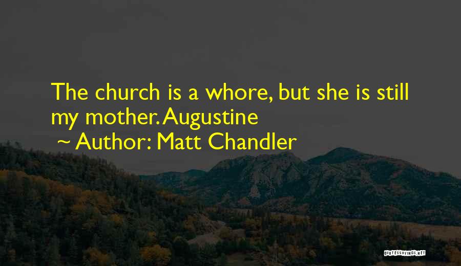 Matt Chandler Quotes: The Church Is A Whore, But She Is Still My Mother. Augustine