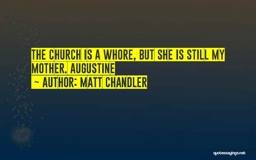 Matt Chandler Quotes: The Church Is A Whore, But She Is Still My Mother. Augustine