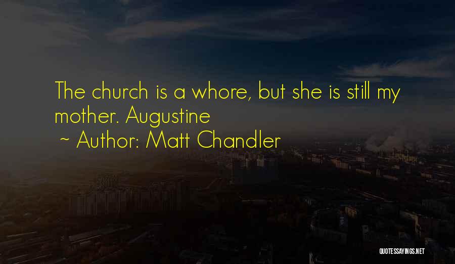 Matt Chandler Quotes: The Church Is A Whore, But She Is Still My Mother. Augustine