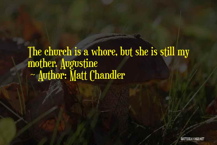 Matt Chandler Quotes: The Church Is A Whore, But She Is Still My Mother. Augustine