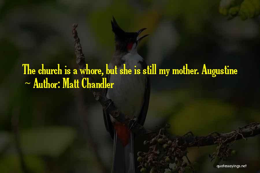 Matt Chandler Quotes: The Church Is A Whore, But She Is Still My Mother. Augustine