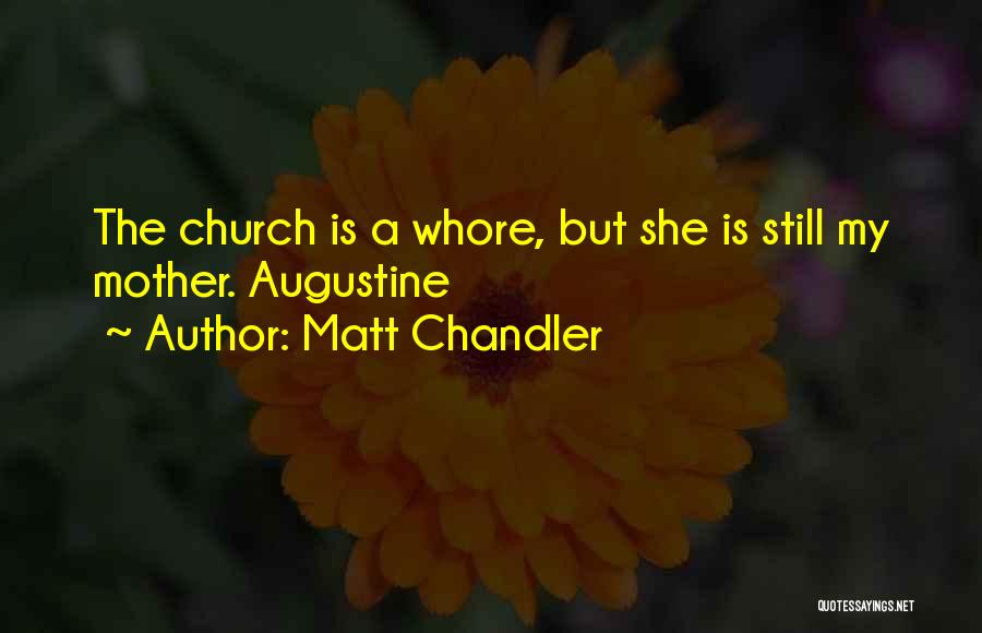 Matt Chandler Quotes: The Church Is A Whore, But She Is Still My Mother. Augustine