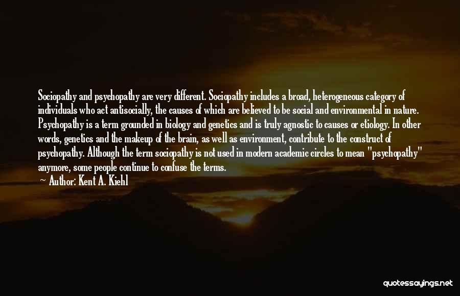 Kent A. Kiehl Quotes: Sociopathy And Psychopathy Are Very Different. Sociopathy Includes A Broad, Heterogeneous Category Of Individuals Who Act Antisocially, The Causes Of