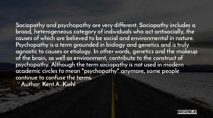 Kent A. Kiehl Quotes: Sociopathy And Psychopathy Are Very Different. Sociopathy Includes A Broad, Heterogeneous Category Of Individuals Who Act Antisocially, The Causes Of