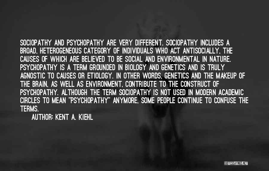 Kent A. Kiehl Quotes: Sociopathy And Psychopathy Are Very Different. Sociopathy Includes A Broad, Heterogeneous Category Of Individuals Who Act Antisocially, The Causes Of