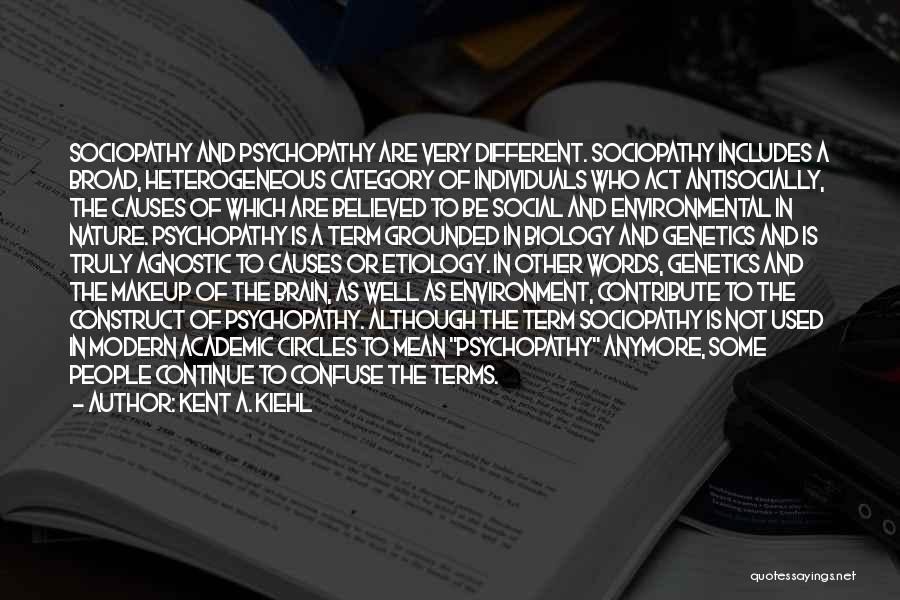 Kent A. Kiehl Quotes: Sociopathy And Psychopathy Are Very Different. Sociopathy Includes A Broad, Heterogeneous Category Of Individuals Who Act Antisocially, The Causes Of