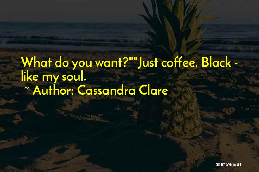 Cassandra Clare Quotes: What Do You Want?just Coffee. Black - Like My Soul.