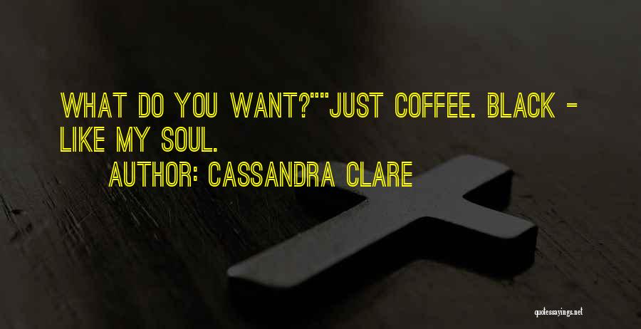 Cassandra Clare Quotes: What Do You Want?just Coffee. Black - Like My Soul.