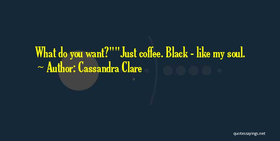 Cassandra Clare Quotes: What Do You Want?just Coffee. Black - Like My Soul.