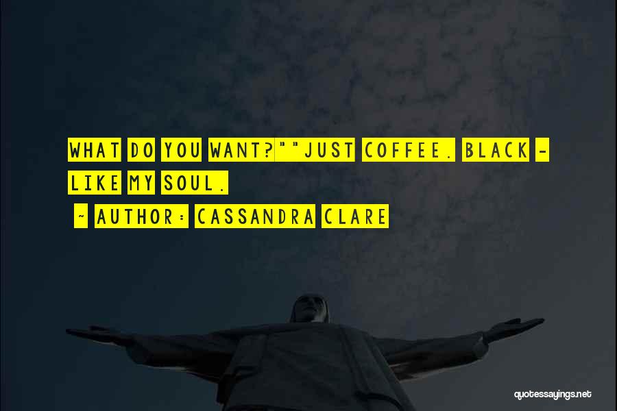 Cassandra Clare Quotes: What Do You Want?just Coffee. Black - Like My Soul.