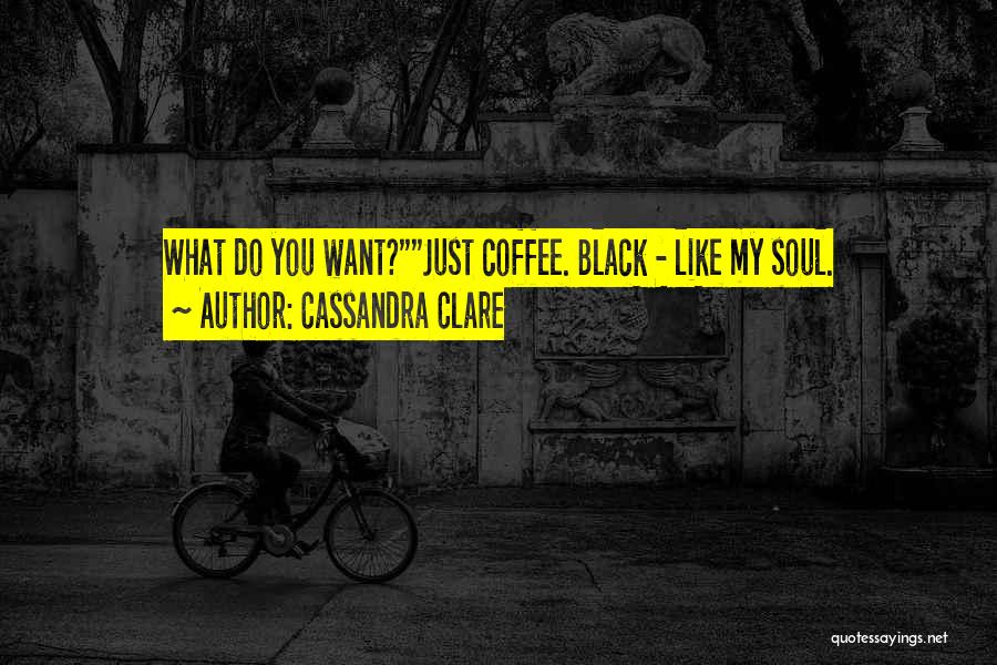 Cassandra Clare Quotes: What Do You Want?just Coffee. Black - Like My Soul.