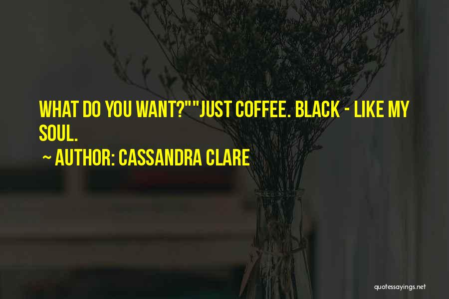 Cassandra Clare Quotes: What Do You Want?just Coffee. Black - Like My Soul.