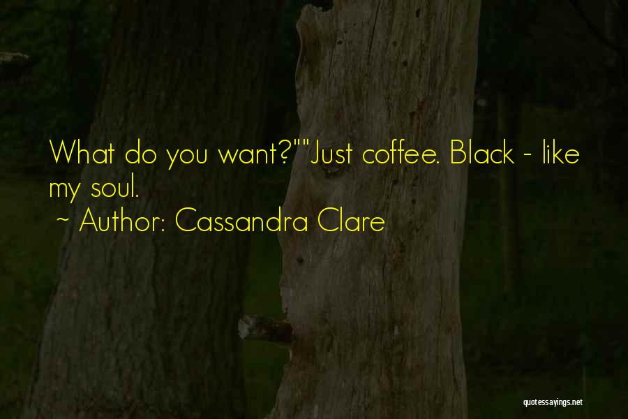 Cassandra Clare Quotes: What Do You Want?just Coffee. Black - Like My Soul.