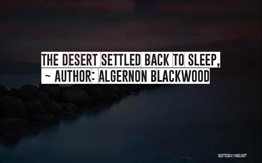 Algernon Blackwood Quotes: The Desert Settled Back To Sleep,