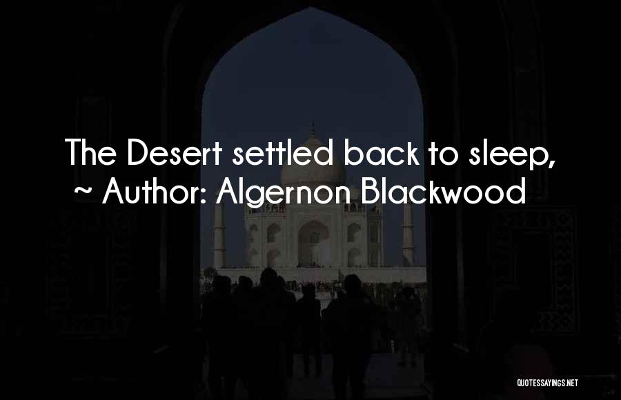 Algernon Blackwood Quotes: The Desert Settled Back To Sleep,