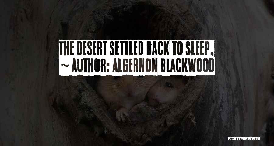 Algernon Blackwood Quotes: The Desert Settled Back To Sleep,