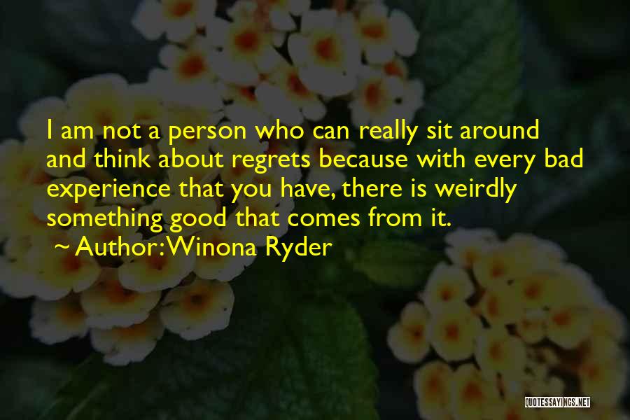 Winona Ryder Quotes: I Am Not A Person Who Can Really Sit Around And Think About Regrets Because With Every Bad Experience That