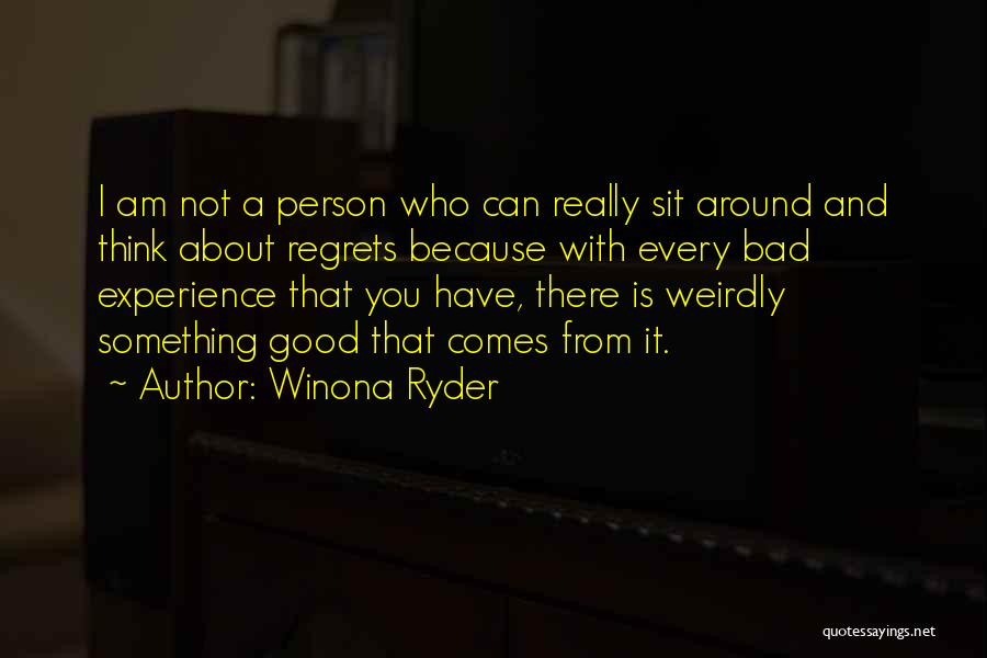 Winona Ryder Quotes: I Am Not A Person Who Can Really Sit Around And Think About Regrets Because With Every Bad Experience That