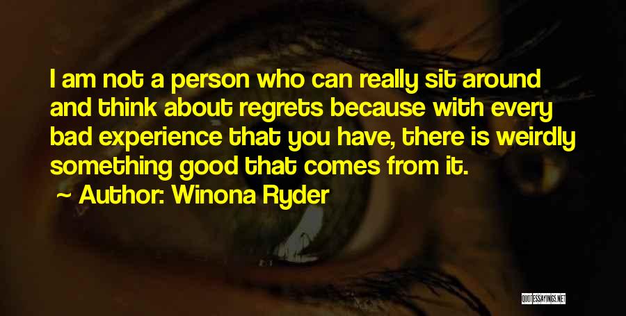 Winona Ryder Quotes: I Am Not A Person Who Can Really Sit Around And Think About Regrets Because With Every Bad Experience That