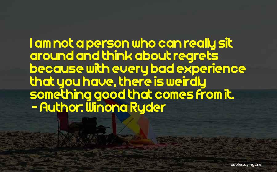 Winona Ryder Quotes: I Am Not A Person Who Can Really Sit Around And Think About Regrets Because With Every Bad Experience That