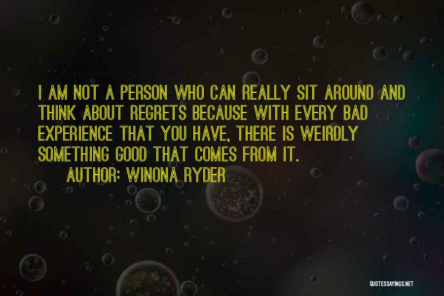 Winona Ryder Quotes: I Am Not A Person Who Can Really Sit Around And Think About Regrets Because With Every Bad Experience That