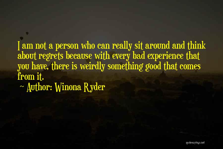 Winona Ryder Quotes: I Am Not A Person Who Can Really Sit Around And Think About Regrets Because With Every Bad Experience That
