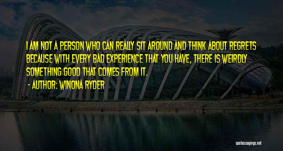 Winona Ryder Quotes: I Am Not A Person Who Can Really Sit Around And Think About Regrets Because With Every Bad Experience That