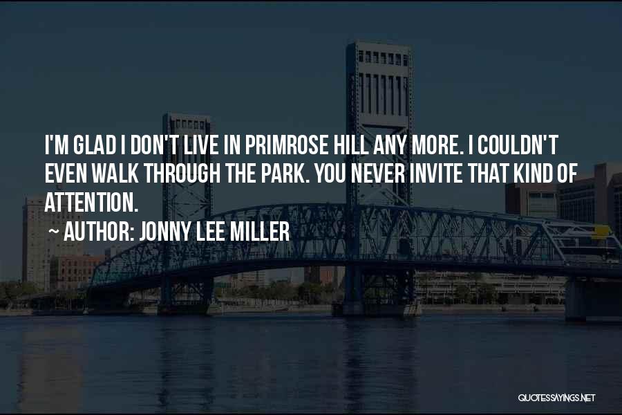 Jonny Lee Miller Quotes: I'm Glad I Don't Live In Primrose Hill Any More. I Couldn't Even Walk Through The Park. You Never Invite