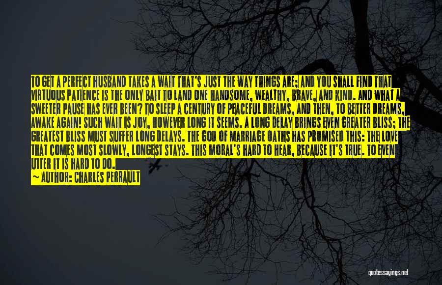 Charles Perrault Quotes: To Get A Perfect Husband Takes A Wait That's Just The Way Things Are; And You Shall Find That Virtuous