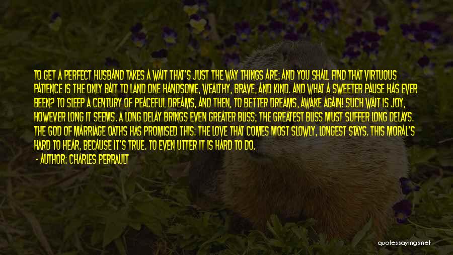 Charles Perrault Quotes: To Get A Perfect Husband Takes A Wait That's Just The Way Things Are; And You Shall Find That Virtuous