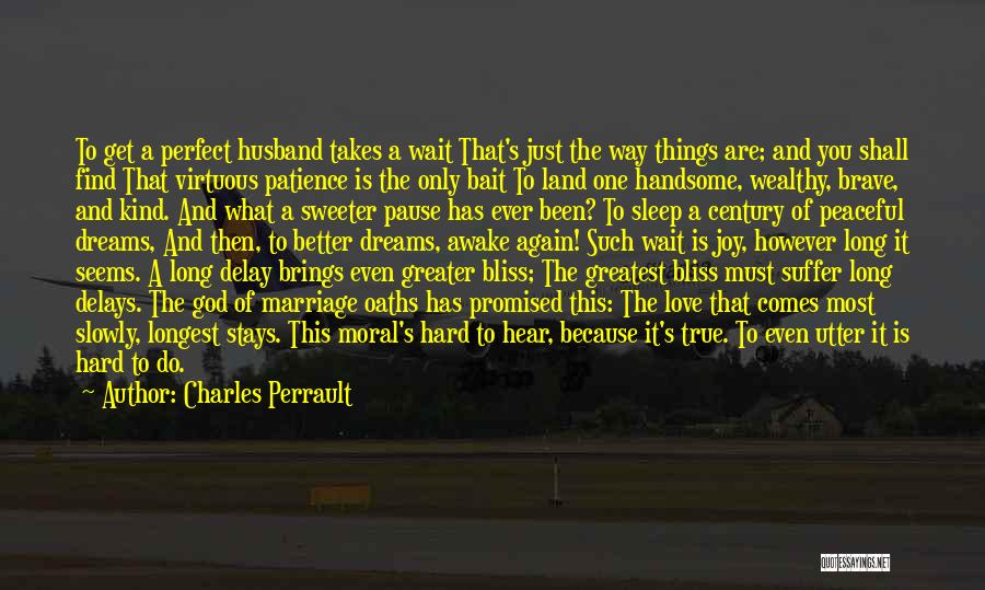 Charles Perrault Quotes: To Get A Perfect Husband Takes A Wait That's Just The Way Things Are; And You Shall Find That Virtuous