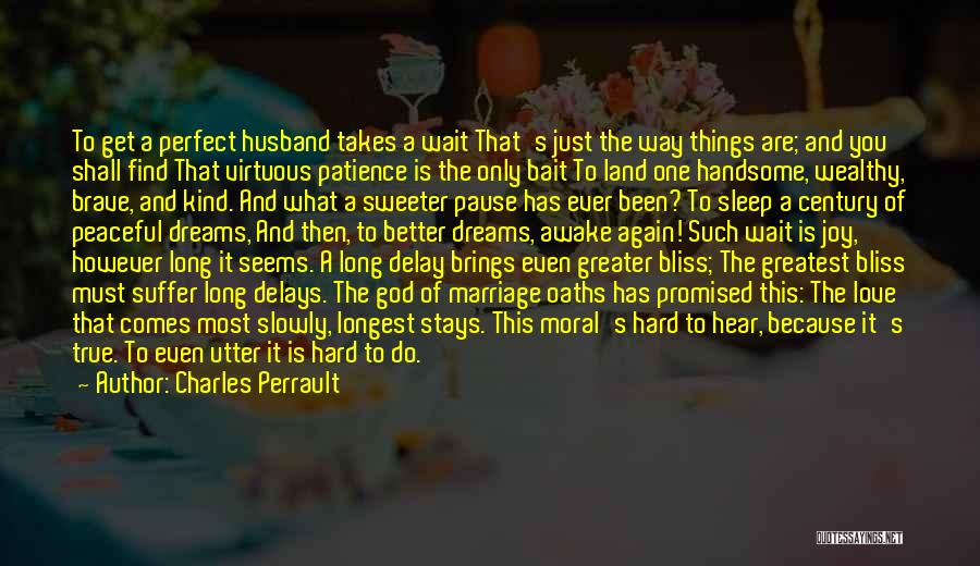 Charles Perrault Quotes: To Get A Perfect Husband Takes A Wait That's Just The Way Things Are; And You Shall Find That Virtuous