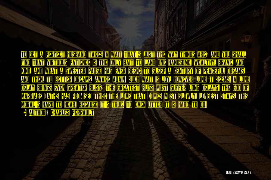 Charles Perrault Quotes: To Get A Perfect Husband Takes A Wait That's Just The Way Things Are; And You Shall Find That Virtuous