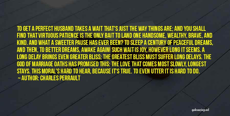 Charles Perrault Quotes: To Get A Perfect Husband Takes A Wait That's Just The Way Things Are; And You Shall Find That Virtuous