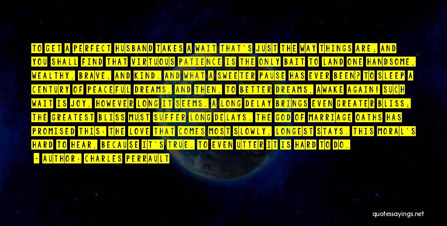 Charles Perrault Quotes: To Get A Perfect Husband Takes A Wait That's Just The Way Things Are; And You Shall Find That Virtuous
