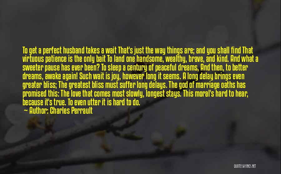 Charles Perrault Quotes: To Get A Perfect Husband Takes A Wait That's Just The Way Things Are; And You Shall Find That Virtuous