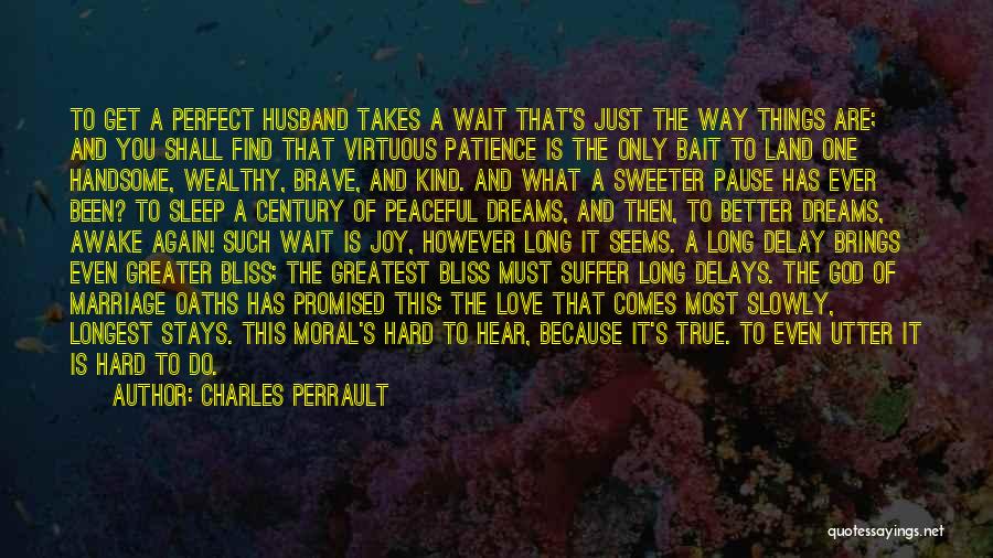 Charles Perrault Quotes: To Get A Perfect Husband Takes A Wait That's Just The Way Things Are; And You Shall Find That Virtuous