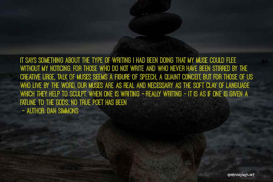 Dan Simmons Quotes: It Says Something About The Type Of Writing I Had Been Doing That My Muse Could Flee Without My Noticing.