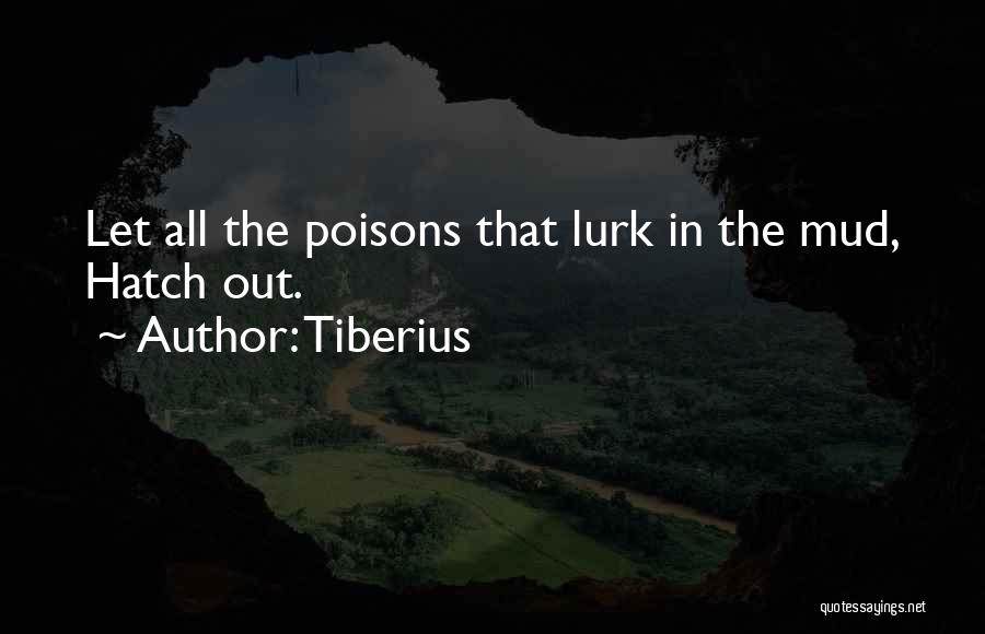Tiberius Quotes: Let All The Poisons That Lurk In The Mud, Hatch Out.