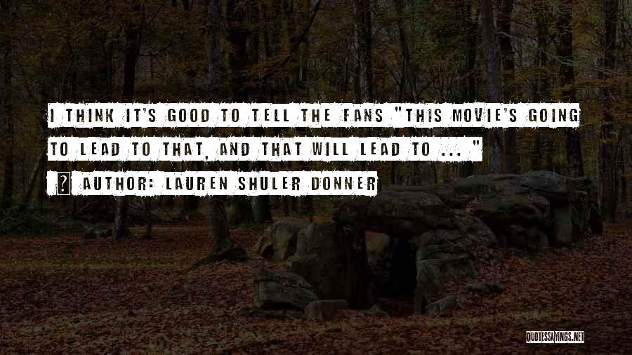 Lauren Shuler Donner Quotes: I Think It's Good To Tell The Fans This Movie's Going To Lead To That, And That Will Lead To