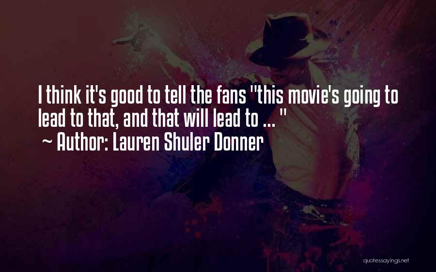 Lauren Shuler Donner Quotes: I Think It's Good To Tell The Fans This Movie's Going To Lead To That, And That Will Lead To