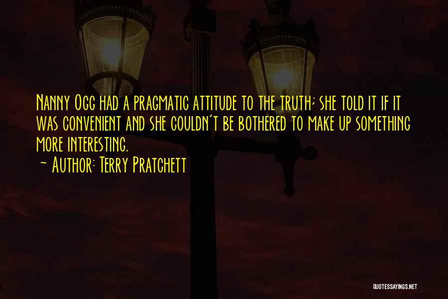 Terry Pratchett Quotes: Nanny Ogg Had A Pragmatic Attitude To The Truth; She Told It If It Was Convenient And She Couldn't Be